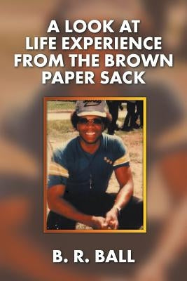 A Look at Life Experience from the Brown Paper Sack by Ball, B. R.