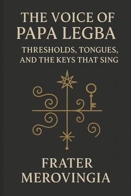The Voice of Papa Legba: Thresholds, Tongues, and the Keys That Sing by Merovingia, Frater