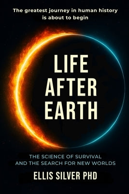 Life After Earth: The science of survival and the search for new worlds by Silver, Ellis