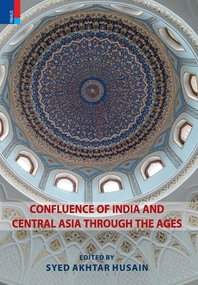 Confluence of India and Central Asia through the Ages by Husain, Syed Akhtar