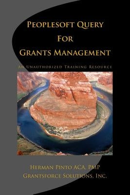 PeopleSoft Query For Grants Management: An Unauthorized Training Resource by Pinto, Herman J.