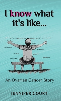 I Know What it's Like: An ovarian cancer story by Court, Jennifer
