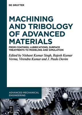 Machining and Tribology of Advanced Materials: From Coatings, Lubrications, Surface Treatments to Modeling and Simulation by Singh, Nishant Kumar