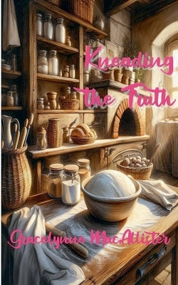 Kneading the Truth by Macallister, Gracelynne