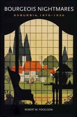 Bourgeois Nightmares: Suburbia, 1870-1930 by Fogelson, Robert M.