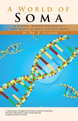 A World of Soma: A Utopic, Biopsychological, and Happy Science Fiction Novel by Gilead, Z.