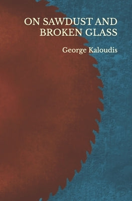 On Sawdust and Broken Glass by Kaloudis, George C.