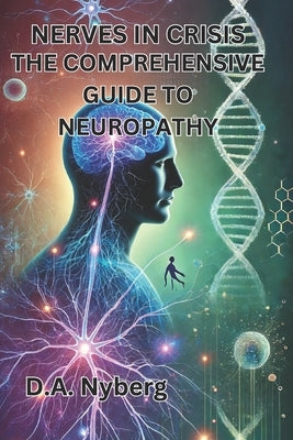 Nerves in Crisis: The Comprehensive Guide to Neuropathy by Nyberg, D. A.