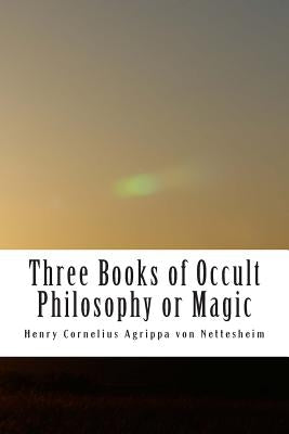 Three Books of Occult Philosophy or Magic: Book One-Natural Magic by Agrippa Von Nettesheim, Henry Cornelius