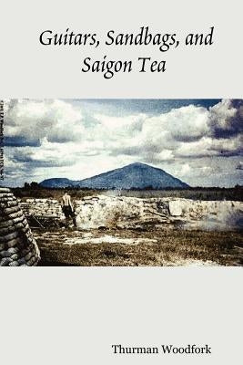 Guitars, Sandbags, and Saigon Tea by Woodfork, Thurman