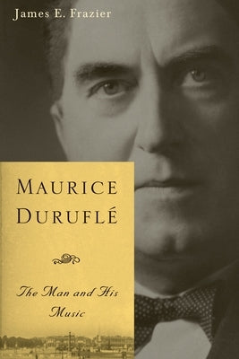 Maurice Duruflé: The Man and His Music by Frazier, James E.
