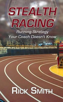 Stealth Racing: Running Strategy Your Coach Doesn't Know by Smith, Rick