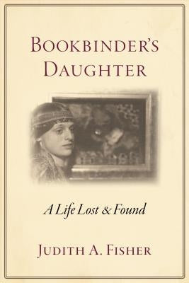 Bookbinder's Daughter: A Life Lost and Found by Fisher, Judith A.