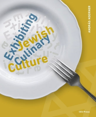 Exhibiting Jewish Culinary Culture by Koerner, András