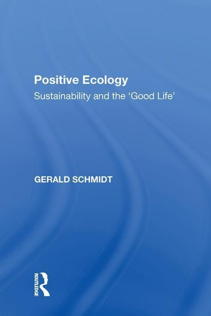 Positive Ecology: Sustainability and the 'Good Life' by Schmidt, Gerald