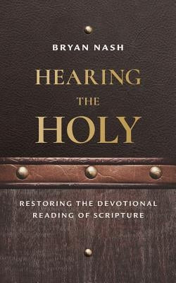 Hearing the Holy: Restoring the Devotional Reading of Scripture by Nash, Bryan