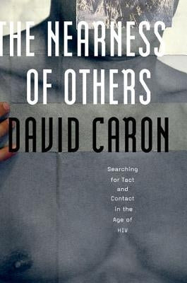 The Nearness of Others: Searching for Tact and Contact in the Age of HIV by Caron, David