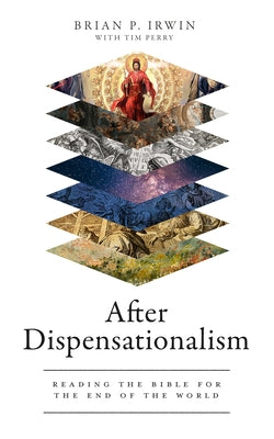 After Dispensationalism: Reading the Bible for the End of the World by Irwin, Brian P.