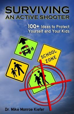 Surviving an Active Shooter: 100+ Ideas to Protect Yourself and Your Kids by Kiefer, Mike Monroe