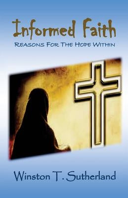 Informed Faith: Reasons For The Hope Within by Sutherland Ph. D., Winston T.