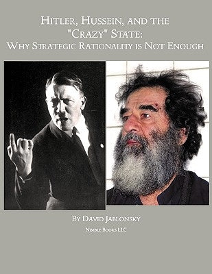 Hitler, Hussein, and the Crazy State: Why Strategic Rationality Is Not Enough by Jablonsky, David