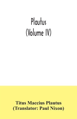 Plautus (Volume IV) by Maccius Plautus, Titus