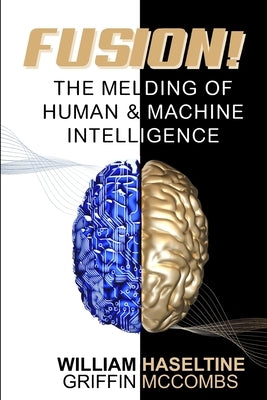 Fusion! The Melding of Human and Machine Intelligence by McCombs, Griffin