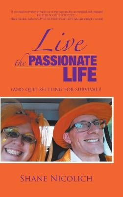 Live the Passionate Life: (and quit settling for survival)! by Nicolich, Shane