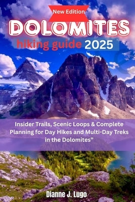 Dolomites hiking guide 2025: Insider Trails, Scenic Loops & Complete Planning for Day Hikes and Multi-Day Treks in the Dolomites by Lugo, Dianne J.