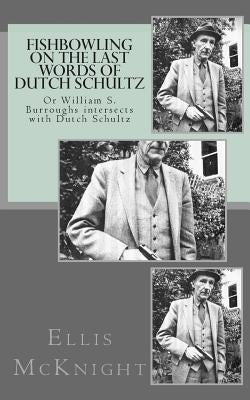Fishbowling on The Last Words of Dutch Schultz: Or William S. Burroughs intersects with Dutch Schultz by McKnight, Ellis