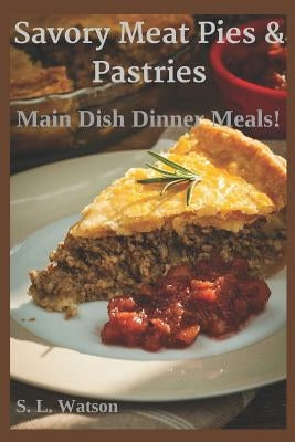 Savory Meat Pies & Pastries: Main Dish Dinner Meals! by Watson, S. L.