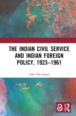 The Indian Civil Service and Indian Foreign Policy, 1923-1961 by Das Gupta, Amit
