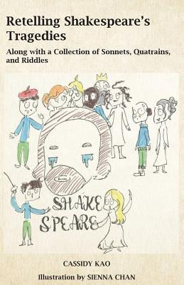 Retelling Shakespeare's Tragedies: Along with a Collection of Sonnets, Quatrains, and Riddles by Chan, Sienna