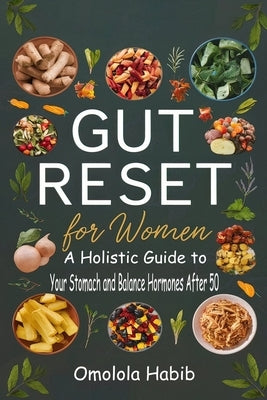 Gut Reset for Women: A Holistic Guide to Heal Your Stomach and Balance Hormones After 50 by Habib, Omolola