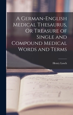 A German-English Medical Thesaurus, Or Treasure of Single and Compound Medical Words and Terms by Losch, Henry
