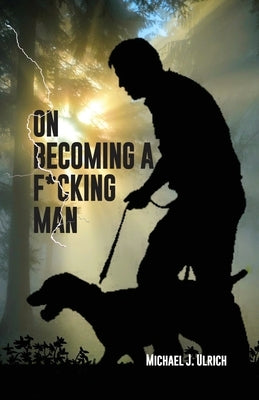 On Becoming a F*cking Man by Ulrich, Michael J.