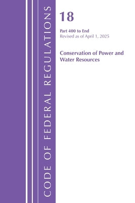 Code of Federal Regulations, Title 18 Conservation of Power and Water Resources 400 - End, Revised as of April 1, 2025 by Office of the Federal Register (U S )