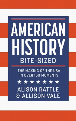 American History Bite-Sized: The Making of the USA in Over 150 Moments by Rattle, Alison