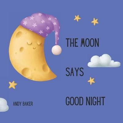 The Moon Says Good Night: A bedtime story in rhyming verse by Baker, Andy