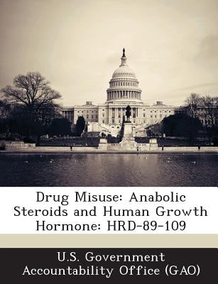 Drug Misuse: Anabolic Steroids and Human Growth Hormone: HRD-89-109 by U. S. Government Accountability Office (