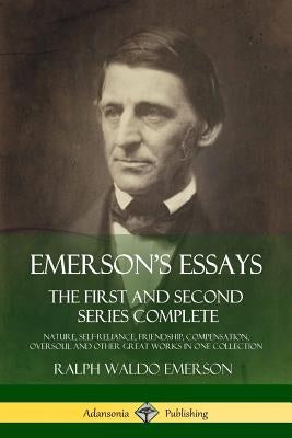 Emerson's Essays: The First and Second Series Complete - Nature, Self-Reliance, Friendship, Compensation, Oversoul and Other Great Works by Emerson, Ralph Waldo