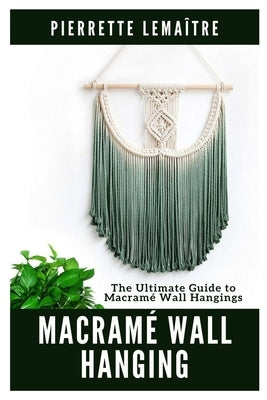 Macram? Wall Hanging: The Ultimate Guide to Macram? Wall Hangings by Lema?tre, Pierrette