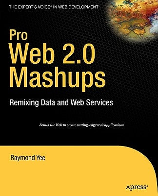 Pro Web 2.0 Mashups: Remixing Data and Web Services by Yee, Raymond