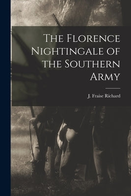The Florence Nightingale of the Southern Army by Richard, J. Fraise