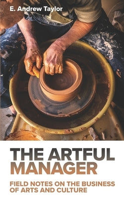 The Artful Manager: Field Notes on the Business of Arts and Culture by Taylor, E. Andrew