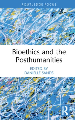 Bioethics and the Posthumanities by Sands, Danielle