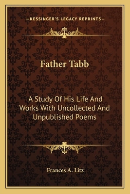 Father Tabb: A Study Of His Life And Works With Uncollected And Unpublished Poems by Litz, Frances A.