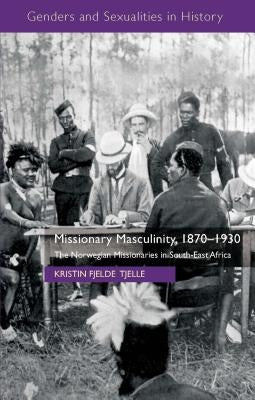 Missionary Masculinity, 1870-1930: The Norwegian Missionaries in South-East Africa by Loparo, Kenneth A.