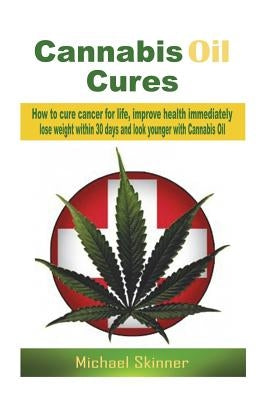 Cannabis Oil Cures: How to cure cancer for life, improve health immediately, lose weight within 30 days and look younger with Cannabis Oil by Skinner, Michael
