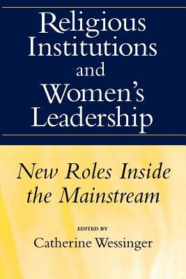 Religious Institutions and Women's Leadership: New Roles Inside the Mainstream by Wessinger, Catherine